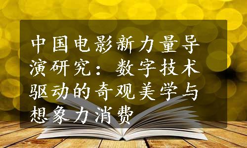 中国电影新力量导演研究：数字技术驱动的奇观美学与想象力消费