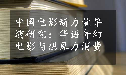 中国电影新力量导演研究：华语奇幻电影与想象力消费