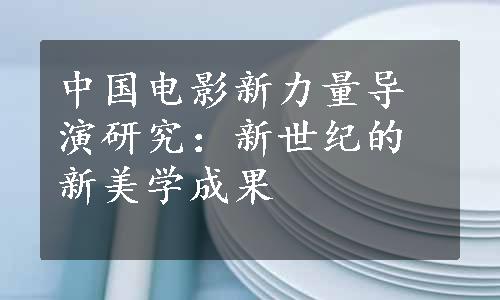 中国电影新力量导演研究：新世纪的新美学成果