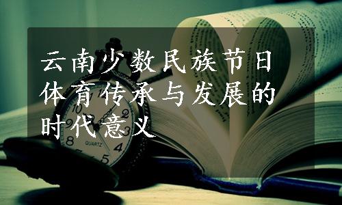 云南少数民族节日体育传承与发展的时代意义