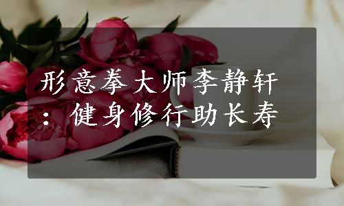 形意拳大师李静轩：健身修行助长寿