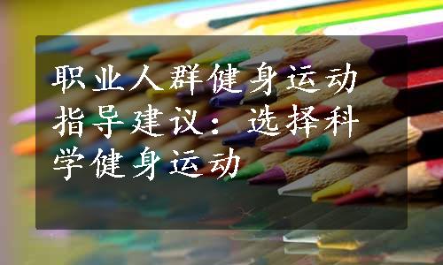 职业人群健身运动指导建议：选择科学健身运动