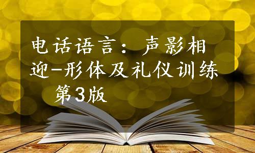 电话语言：声影相迎-形体及礼仪训练  第3版