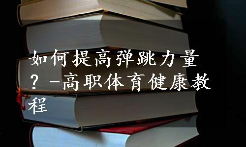 如何提高弹跳力量？-高职体育健康教程