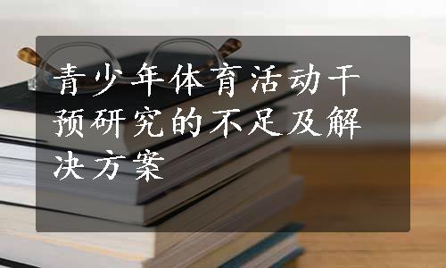 青少年体育活动干预研究的不足及解决方案