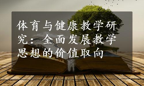 体育与健康教学研究：全面发展教学思想的价值取向