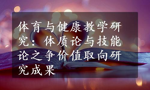 体育与健康教学研究：体质论与技能论之争价值取向研究成果