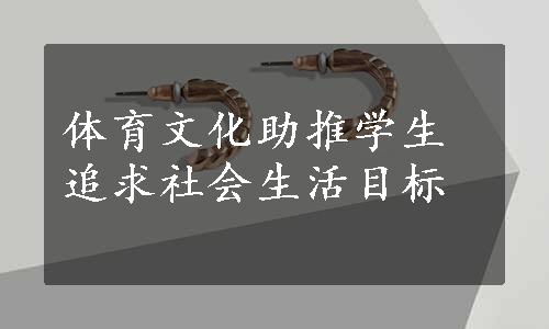 体育文化助推学生追求社会生活目标