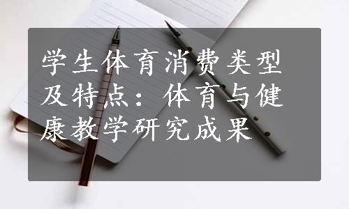 学生体育消费类型及特点：体育与健康教学研究成果