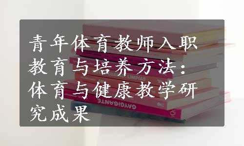 青年体育教师入职教育与培养方法：体育与健康教学研究成果