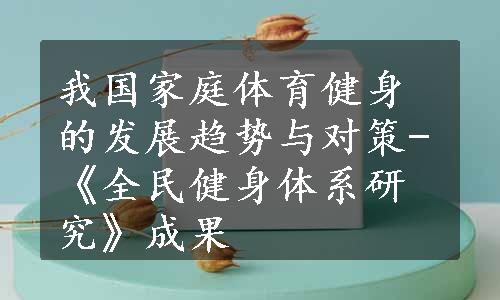 我国家庭体育健身的发展趋势与对策-《全民健身体系研究》成果