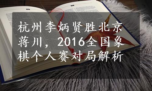 杭州李炳贤胜北京蒋川，2016全国象棋个人赛对局解析