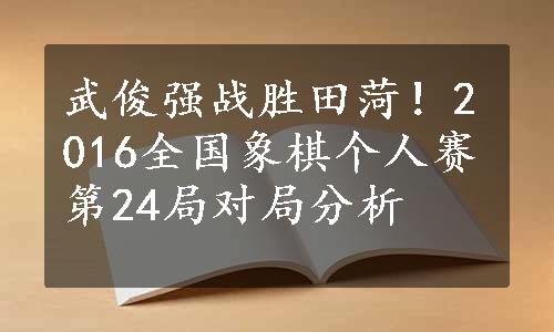 武俊强战胜田菏！2016全国象棋个人赛第24局对局分析