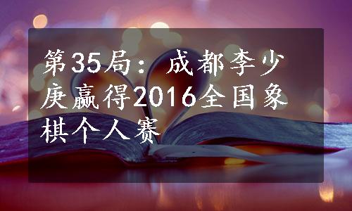 第35局：成都李少庚赢得2016全国象棋个人赛