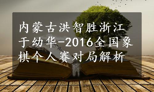 内蒙古洪智胜浙江于幼华-2016全国象棋个人赛对局解析