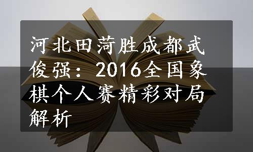 河北田菏胜成都武俊强：2016全国象棋个人赛精彩对局解析