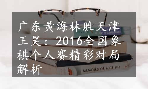 广东黄海林胜天津王昊：2016全国象棋个人赛精彩对局解析