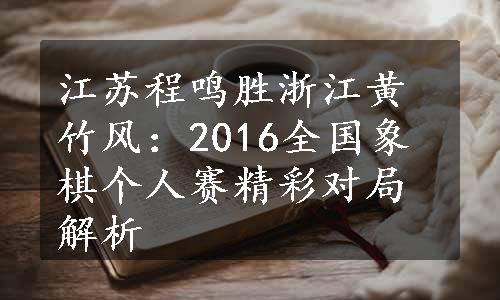 江苏程鸣胜浙江黄竹风：2016全国象棋个人赛精彩对局解析