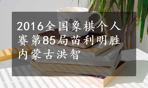 2016全国象棋个人赛第85局苗利明胜内蒙古洪智