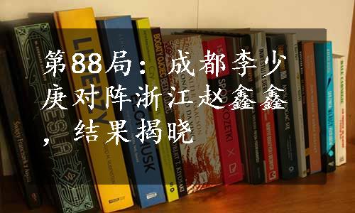 第88局：成都李少庚对阵浙江赵鑫鑫，结果揭晓