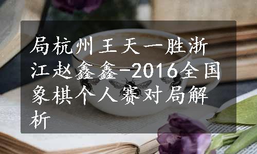 局杭州王天一胜浙江赵鑫鑫-2016全国象棋个人赛对局解析