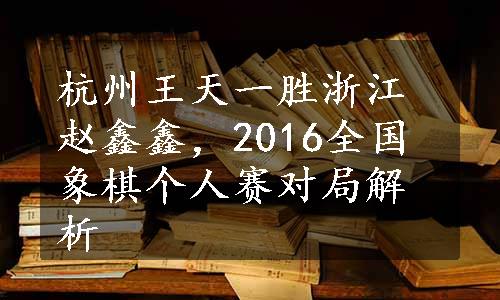 杭州王天一胜浙江赵鑫鑫，2016全国象棋个人赛对局解析