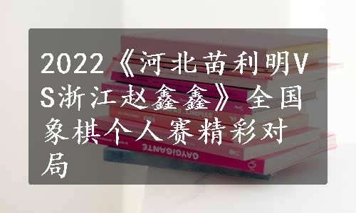 2022《河北苗利明VS浙江赵鑫鑫》全国象棋个人赛精彩对局