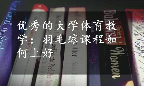 优秀的大学体育教学：羽毛球课程如何上好