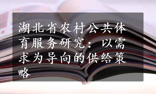 湖北省农村公共体育服务研究：以需求为导向的供给策略