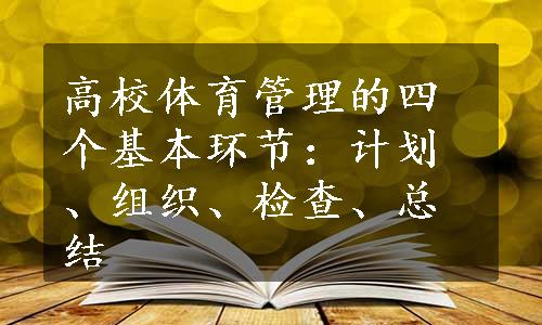 高校体育管理的四个基本环节：计划、组织、检查、总结