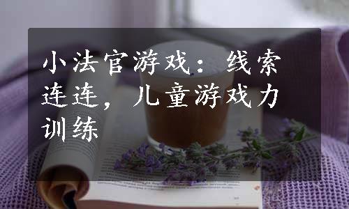 小法官游戏：线索连连，儿童游戏力训练