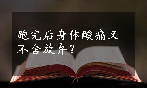 跑完后身体酸痛又不舍放弃？