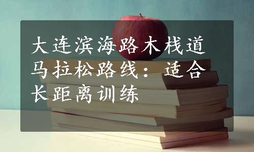 大连滨海路木栈道马拉松路线：适合长距离训练