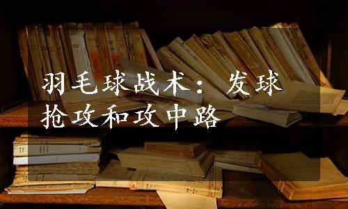 羽毛球战术：发球抢攻和攻中路