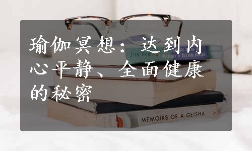 瑜伽冥想：达到内心平静、全面健康的秘密