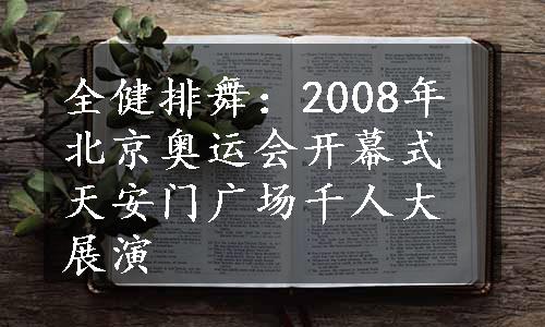 全健排舞：2008年北京奥运会开幕式天安门广场千人大展演