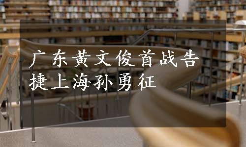 广东黄文俊首战告捷上海孙勇征