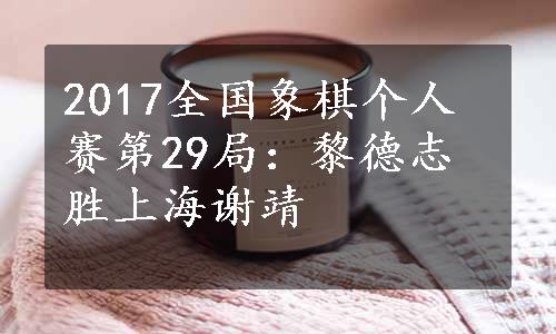 2017全国象棋个人赛第29局：黎德志胜上海谢靖