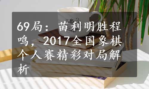 69局：苗利明胜程鸣，2017全国象棋个人赛精彩对局解析