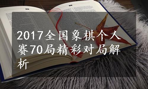 2017全国象棋个人赛70局精彩对局解析