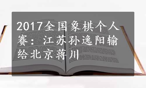 2017全国象棋个人赛：江苏孙逸阳输给北京蒋川