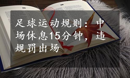 足球运动规则：中场休息15分钟，违规罚出场