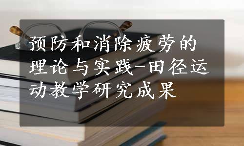 预防和消除疲劳的理论与实践-田径运动教学研究成果