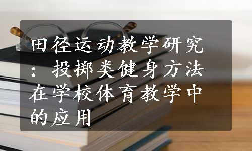 田径运动教学研究：投掷类健身方法在学校体育教学中的应用