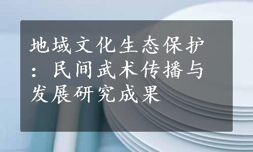 地域文化生态保护：民间武术传播与发展研究成果