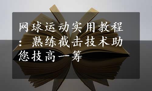 网球运动实用教程：熟练截击技术助您技高一筹