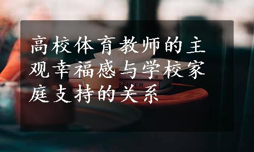 高校体育教师的主观幸福感与学校家庭支持的关系