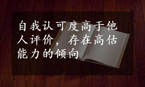 自我认可度高于他人评价，存在高估能力的倾向