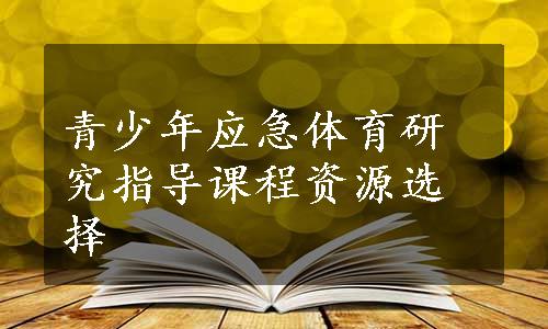 青少年应急体育研究指导课程资源选择