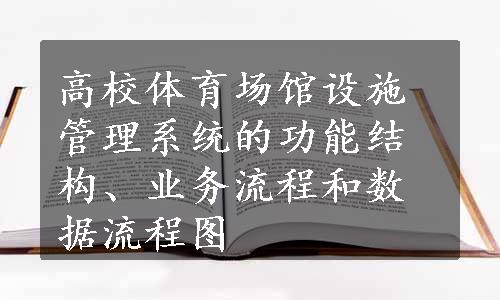 高校体育场馆设施管理系统的功能结构、业务流程和数据流程图